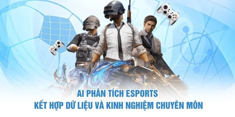 AI phân tích esports kết hợp dữ liệu và kinh nghiệm chuyên môn
