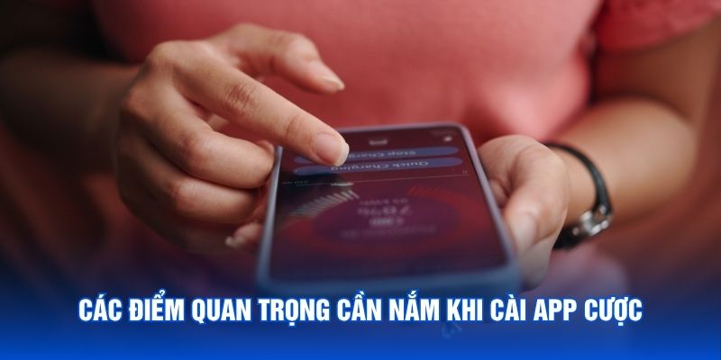 Các điểm quan trọng cần nắm khi cài app cược
