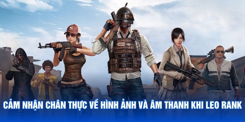 Cảm nhận chân thực về hình ảnh và âm thanh khi leo rank