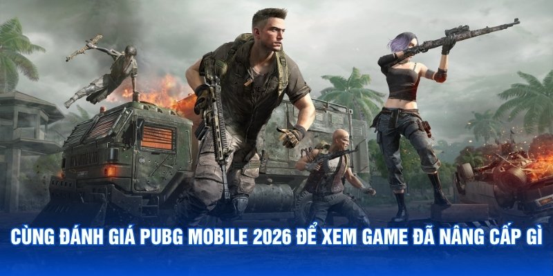 Cùng đánh giá PUBG Mobile 2026 để xem game đã nâng cấp gì