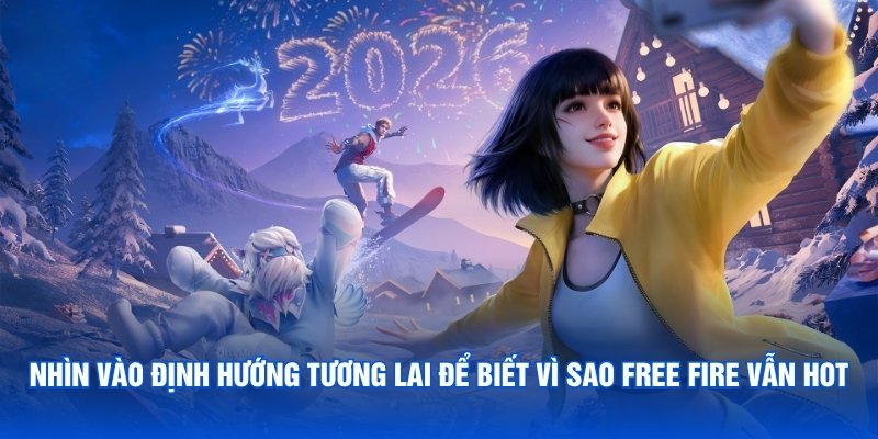 Nhìn vào định hướng tương lai để biết vì sao Free Fire vẫn hot
