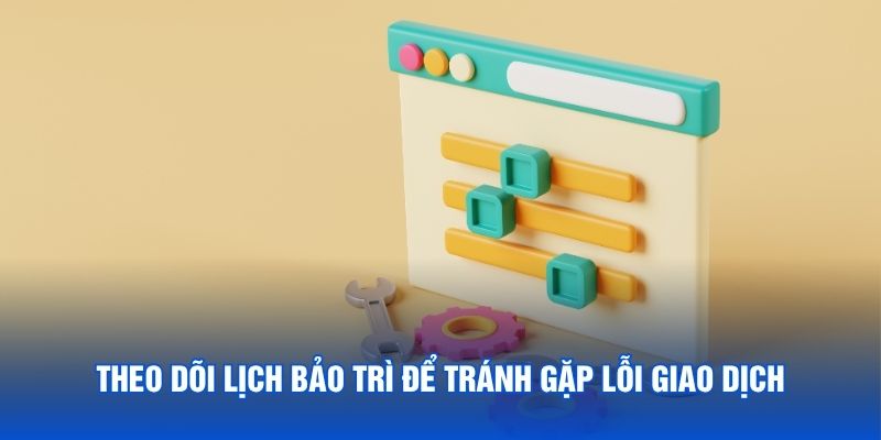 Theo dõi lịch bảo trì để tránh gặp lỗi giao dịch