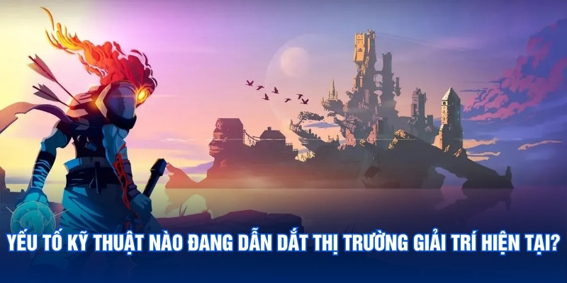 Yếu tố kỹ thuật nào đang dẫn dắt thị trường giải trí hiện tại?